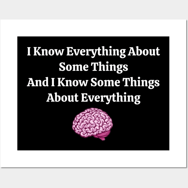 I Know Everything About Some Things and I Know Some Things About Everything Wall Art by Fozzitude